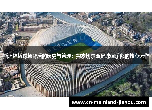 斯坦福桥球场背后的历史与管理：探索切尔西足球俱乐部的核心运作