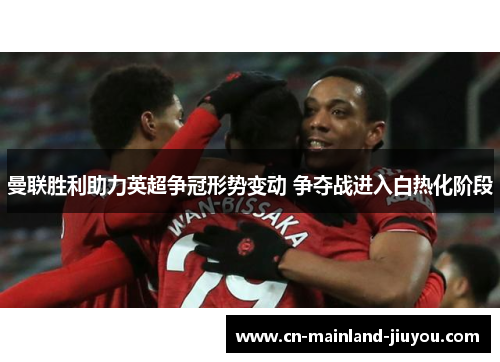 曼联胜利助力英超争冠形势变动 争夺战进入白热化阶段