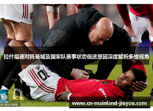拉什福德对阵曼城及国家队赛事状态低迷原因深度解析多维视角