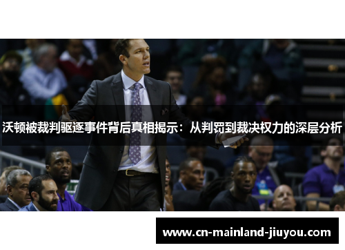 沃顿被裁判驱逐事件背后真相揭示：从判罚到裁决权力的深层分析