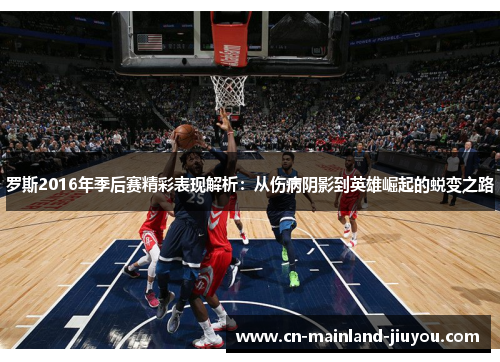 罗斯2016年季后赛精彩表现解析：从伤病阴影到英雄崛起的蜕变之路