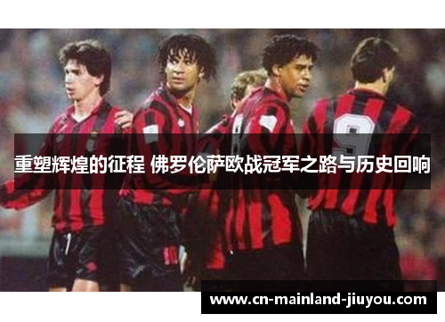 重塑辉煌的征程 佛罗伦萨欧战冠军之路与历史回响