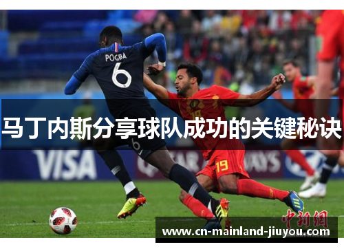 马丁内斯分享球队成功的关键秘诀 马丁内斯分享球队成功的关键秘诀