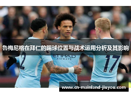 鲁梅尼格在拜仁的踢球位置与战术运用分析及其影响 鲁梅尼格在拜仁的踢球位置与战术运用分析及其影响